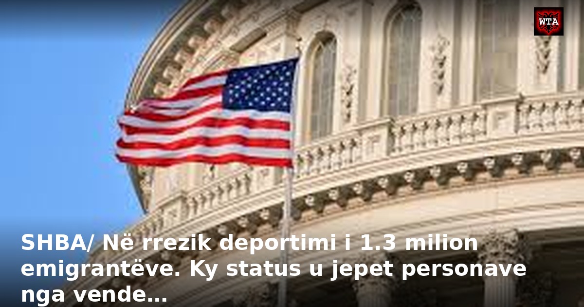 SHBA/ Në rrezik deportimi i 1.3 milion emigrantëve. Ky status u jepet personave nga vende…