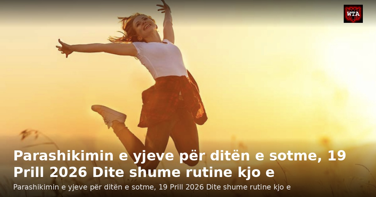 Parashikimin e yjeve për ditën e sotme, 19 Prill 2026 Dite shume rutine kjo e