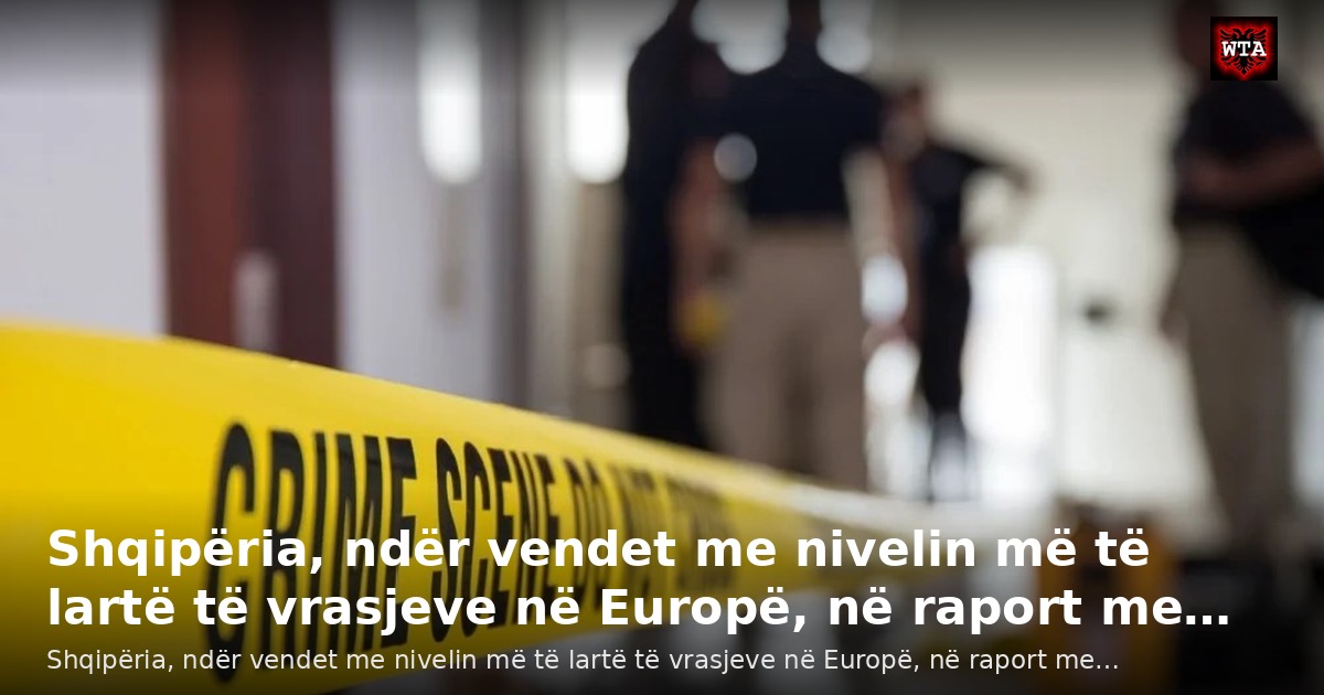 Shqipëria, ndër vendet me nivelin më të lartë të vrasjeve në Europë, në raport me…