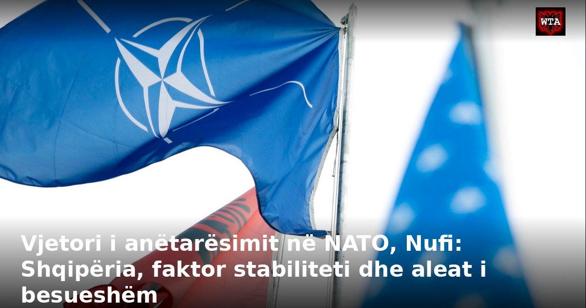 Vjetori i anëtarësimit në NATO, Nufi: Shqipëria, faktor stabiliteti dhe aleat i besueshëm