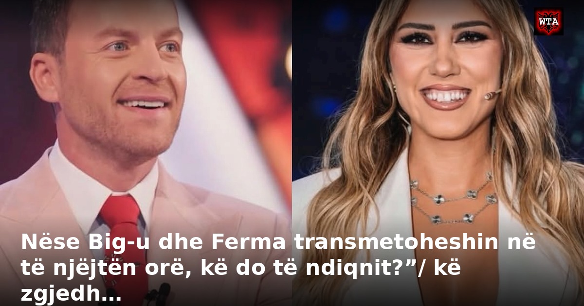 Nëse Big-u dhe Ferma transmetoheshin në të njëjtën orë, kë do të ndiqnit?”/ kë zgjedh…