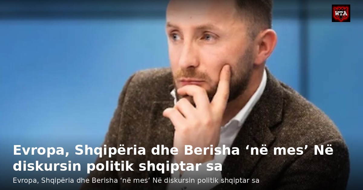Evropa, Shqipëria dhe Berisha ‘në mes’ Në diskursin politik shqiptar sa