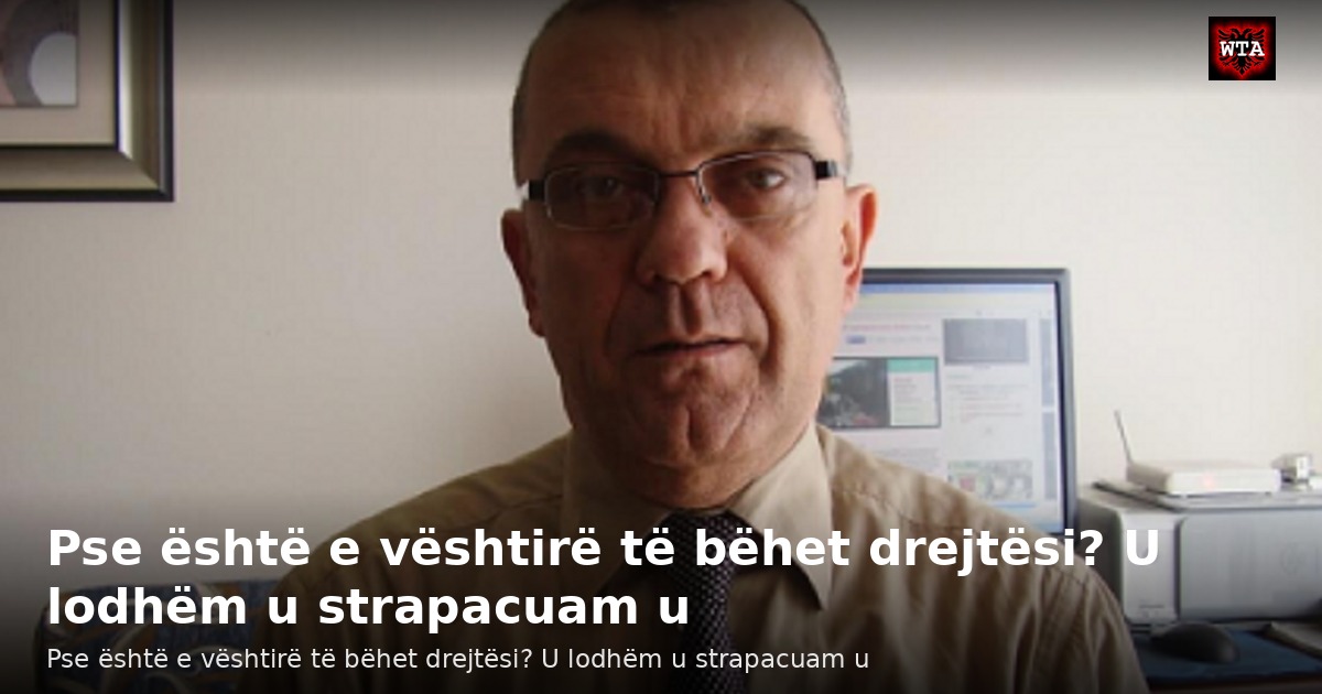 Pse është e vështirë të bëhet drejtësi? U lodhëm u strapacuam u