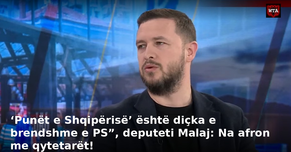 ‘Punët e Shqipërisë’ është diçka e brendshme e PS”, deputeti Malaj: Na afron me qytetarët!