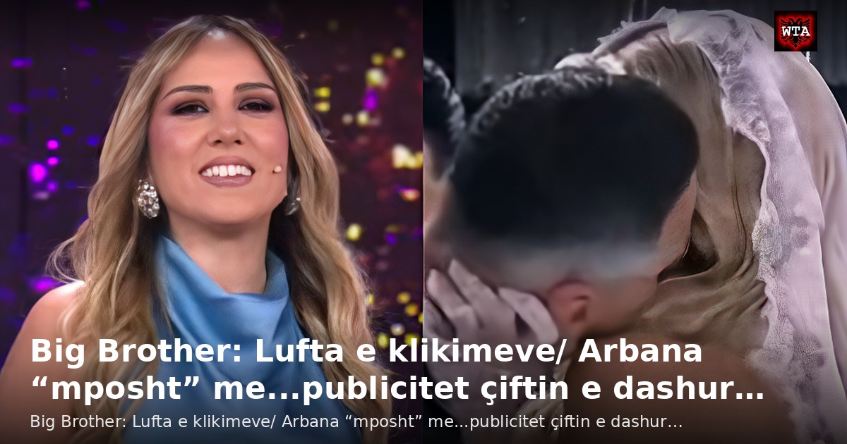 Big Brother: Lufta e klikimeve/ Arbana “mposht” me...publicitet çiftin e dashur…