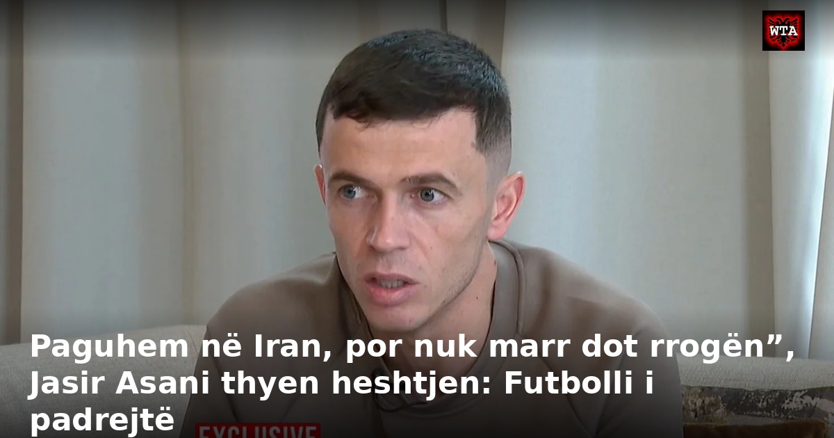 Paguhem në Iran, por nuk marr dot rrogën”, Jasir Asani thyen heshtjen: Futbolli i padrejtë