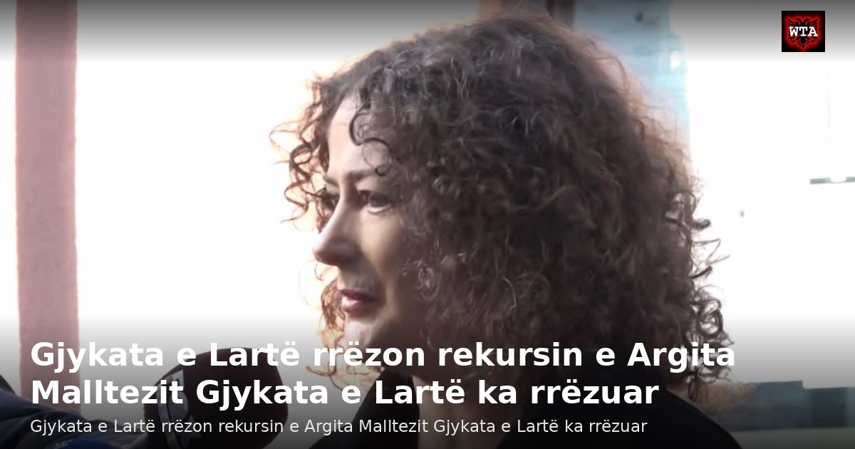 Gjykata e Lartë rrëzon rekursin e Argita Malltezit Gjykata e Lartë ka rrëzuar