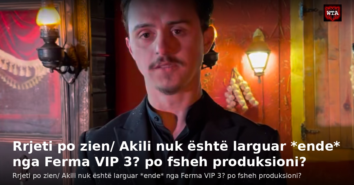 Rrjeti po zien/ Akili nuk është larguar *ende* nga Ferma VIP 3? po fsheh produksioni?