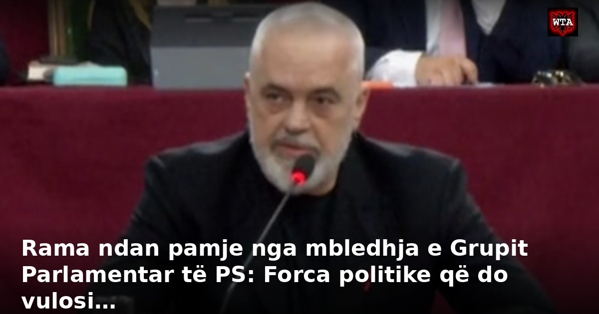 Rama ndan pamje nga mbledhja e Grupit Parlamentar të PS: Forca politike që do vulosi…