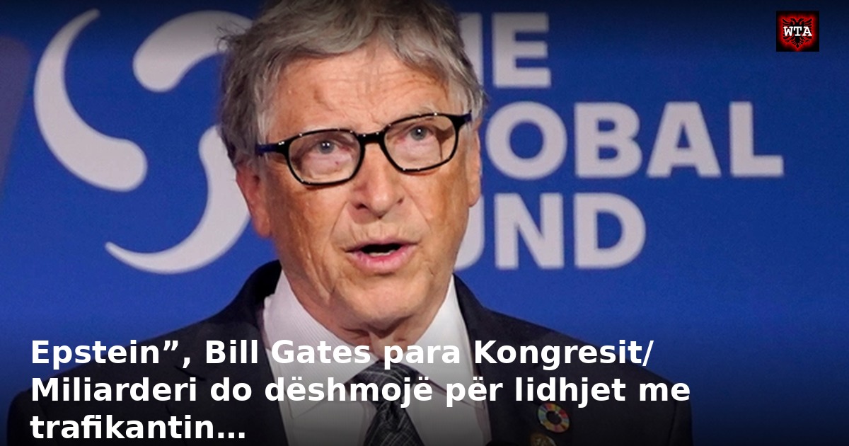 Epstein”, Bill Gates para Kongresit/ Miliarderi do dëshmojë për lidhjet me trafikantin…