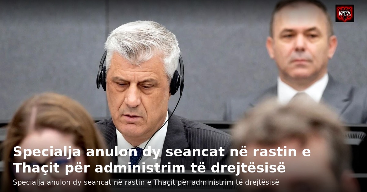 Specialja anulon dy seancat në rastin e Thaçit për administrim të drejtësisë