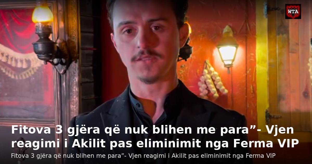 Fitova 3 gjëra që nuk blihen me para”- Vjen reagimi i Akilit pas eliminimit nga Ferma VIP