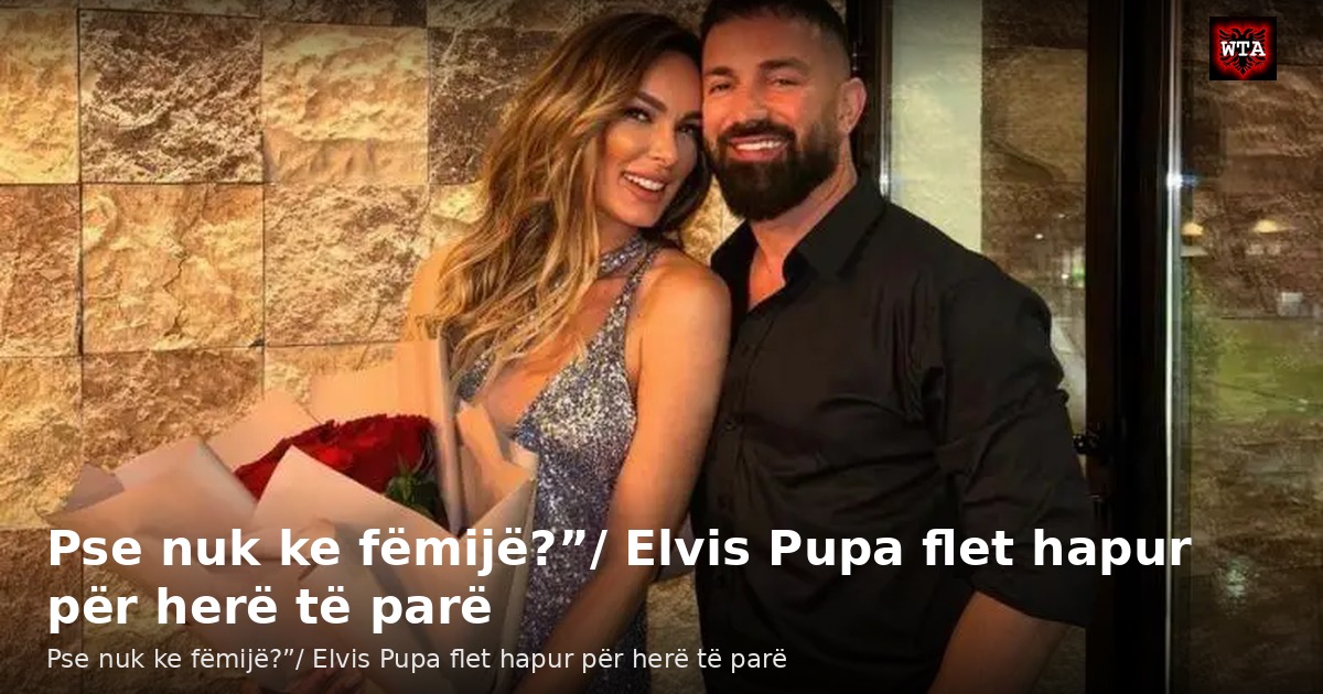 Pse nuk ke fëmijë?”/ Elvis Pupa flet hapur për herë të parë
