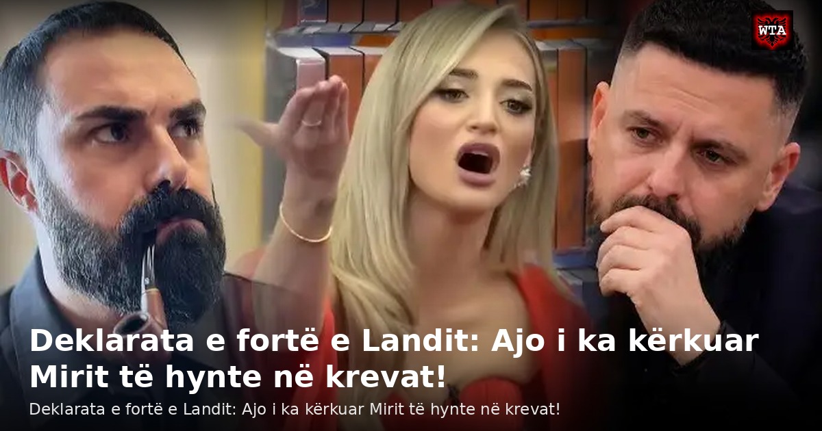 Deklarata e fortë e Landit: Ajo i ka kërkuar Mirit të hynte në krevat!