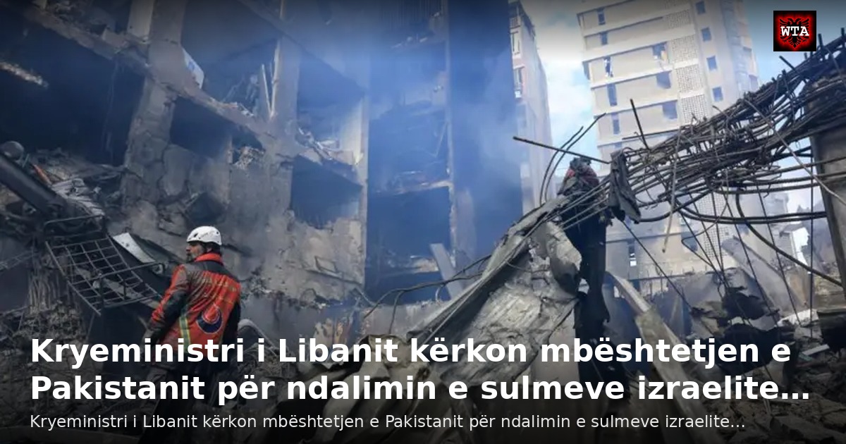 Kryeministri i Libanit kërkon mbështetjen e Pakistanit për ndalimin e sulmeve izraelite…