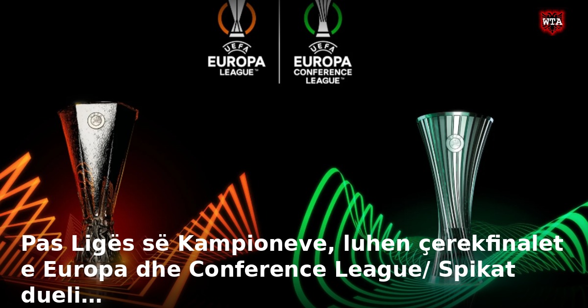 Pas Ligës së Kampioneve, luhen çerekfinalet e Europa dhe Conference League/ Spikat dueli…