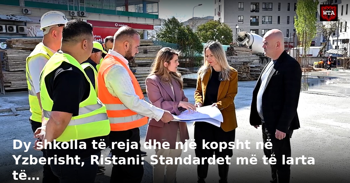 Dy shkolla të reja dhe një kopsht në Yzberisht, Ristani: Standardet më të larta të…