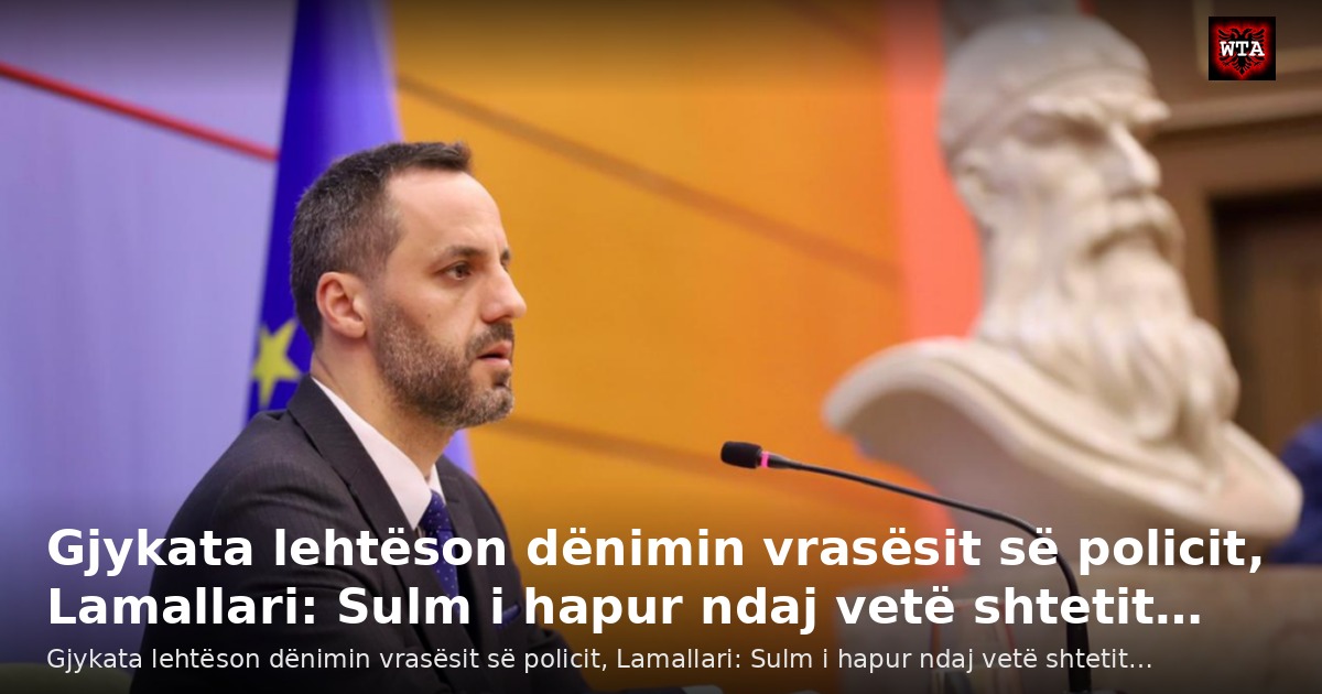Gjykata lehtëson dënimin vrasësit së policit, Lamallari: Sulm i hapur ndaj vetë shtetit…