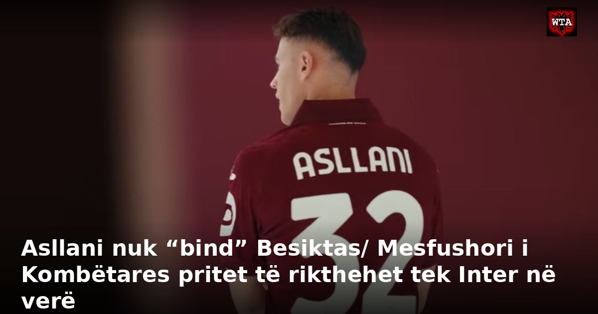 Asllani nuk “bind” Besiktas/ Mesfushori i Kombëtares pritet të rikthehet tek Inter në verë