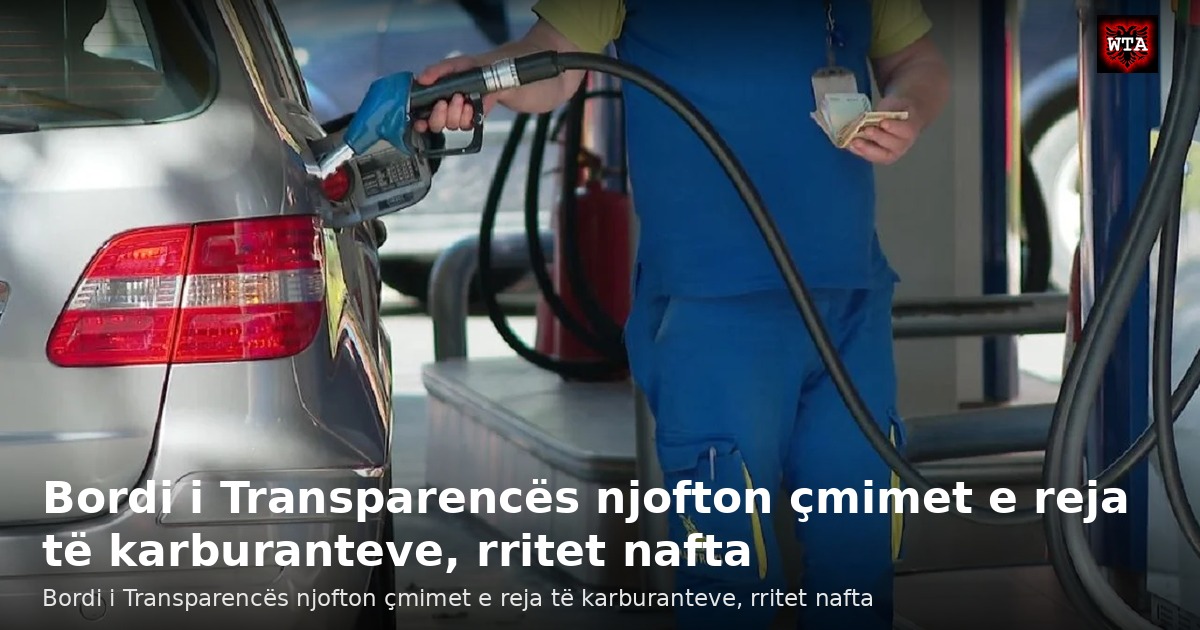Bordi i Transparencës njofton çmimet e reja të karburanteve, rritet nafta