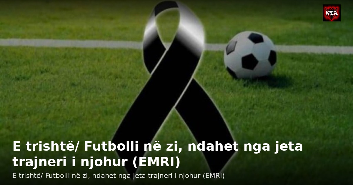 E trishtë/ Futbolli në zi, ndahet nga jeta trajneri i njohur (EMRI)
