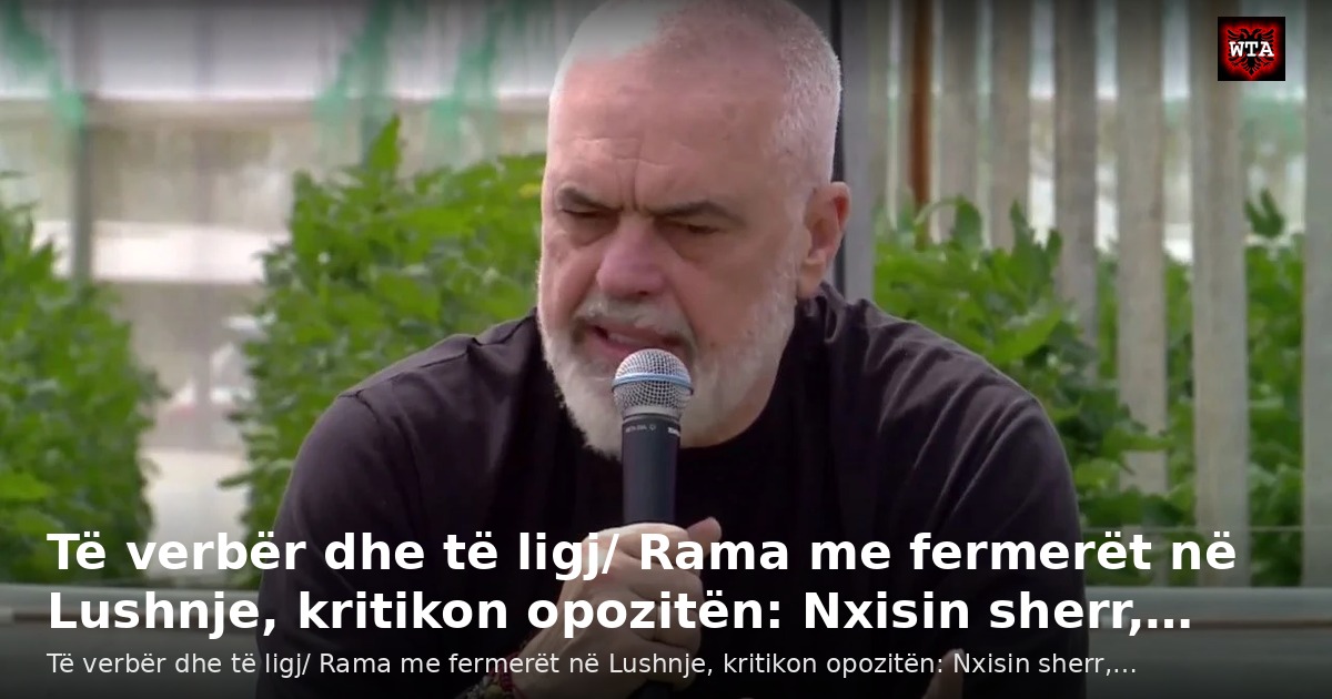 Të verbër dhe të ligj/ Rama me fermerët në Lushnje, kritikon opozitën: Nxisin sherr,…