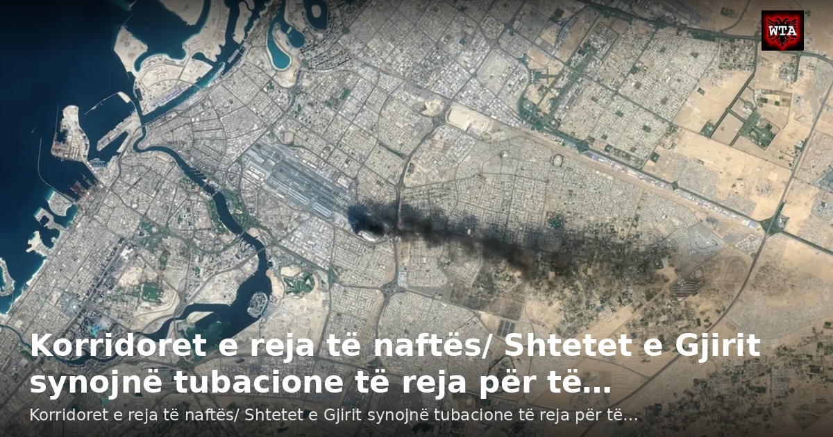 Korridoret e reja të naftës/ Shtetet e Gjirit synojnë tubacione të reja për të…