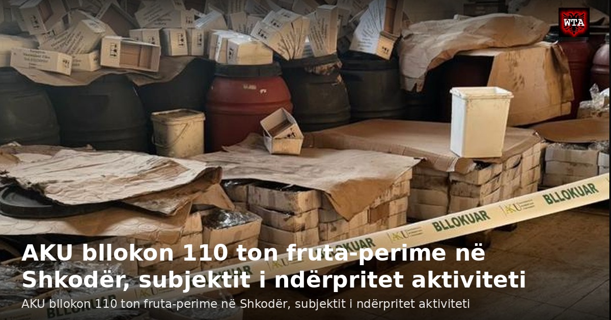 AKU bllokon 110 ton fruta-perime në Shkodër, subjektit i ndërpritet aktiviteti