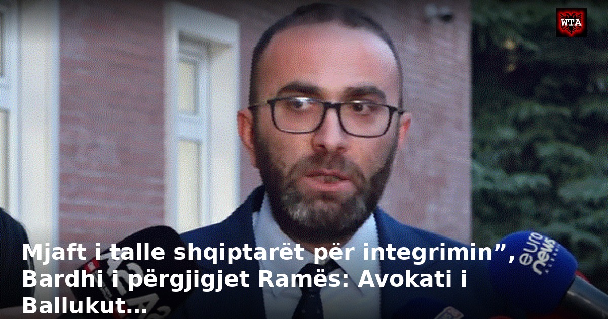 Mjaft i talle shqiptarët për integrimin”, Bardhi i përgjigjet Ramës: Avokati i Ballukut…