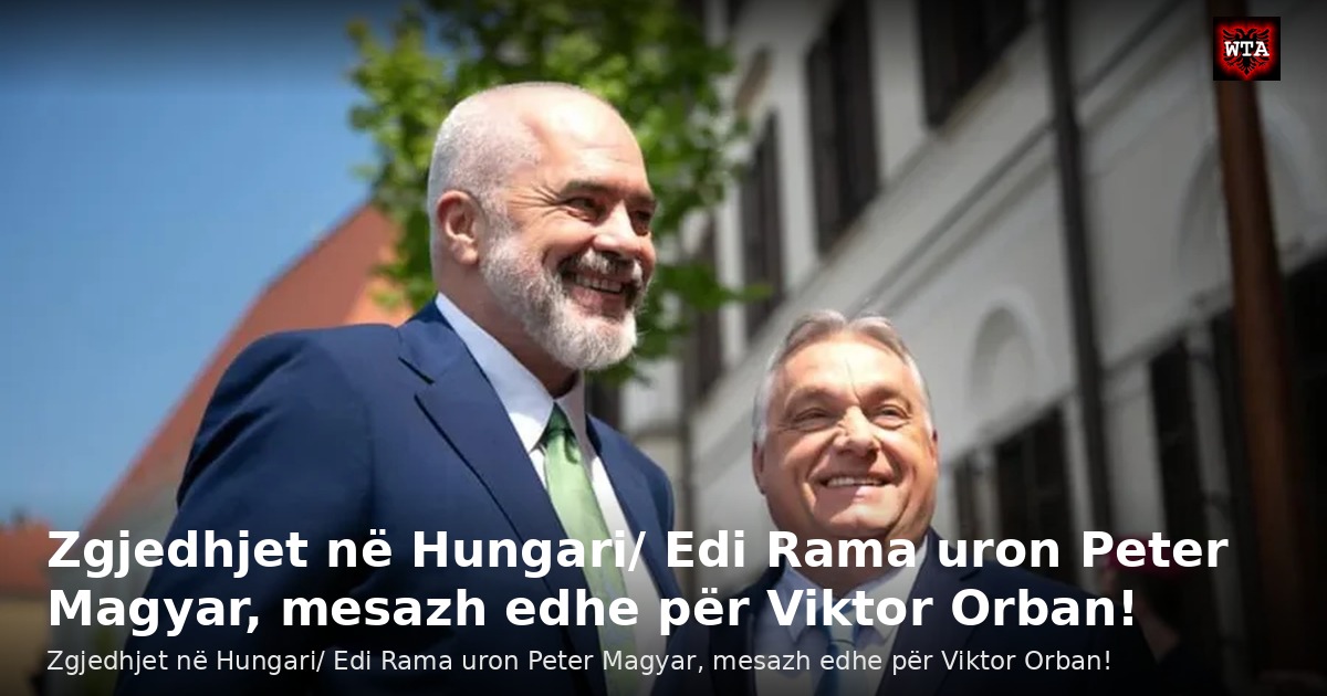 Zgjedhjet në Hungari/ Edi Rama uron Peter Magyar, mesazh edhe për Viktor Orban!