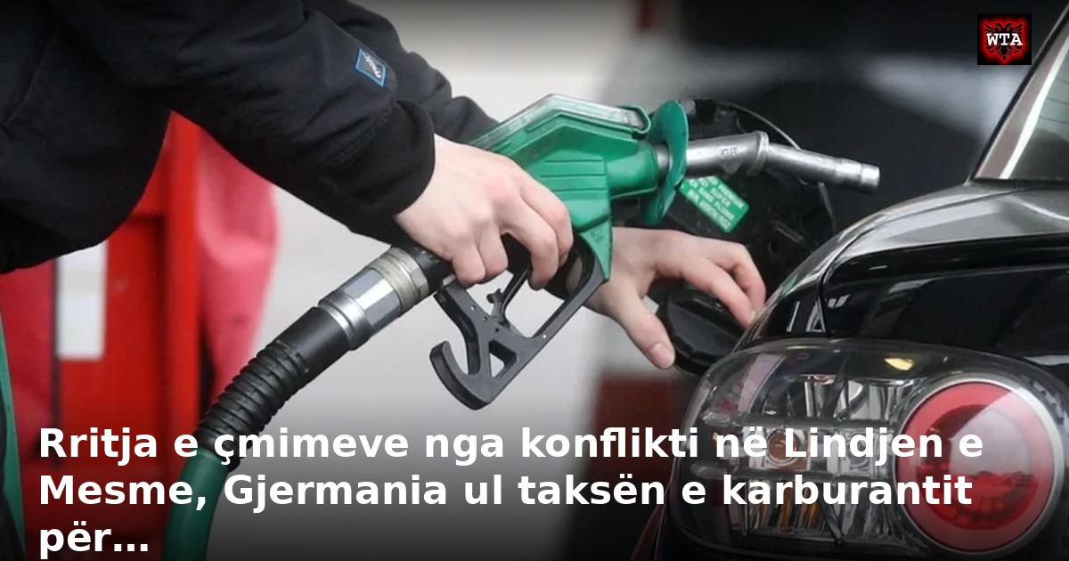 Rritja e çmimeve nga konflikti në Lindjen e Mesme, Gjermania ul taksën e karburantit për…