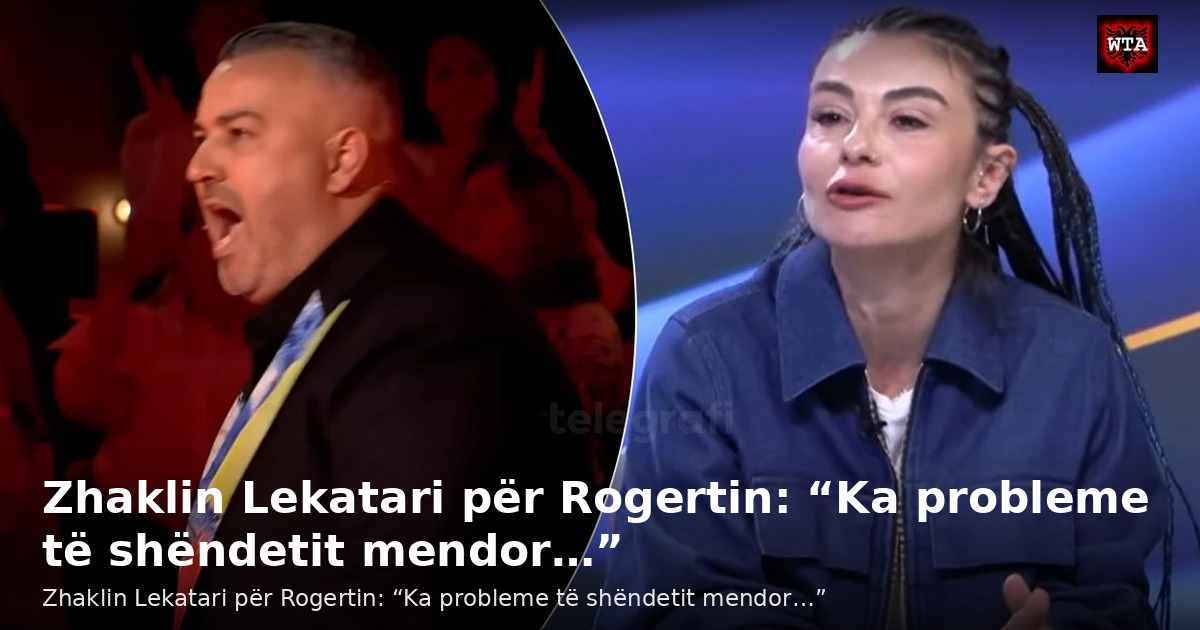 Zhaklin Lekatari për Rogertin: “Ka probleme të shëndetit mendor…”