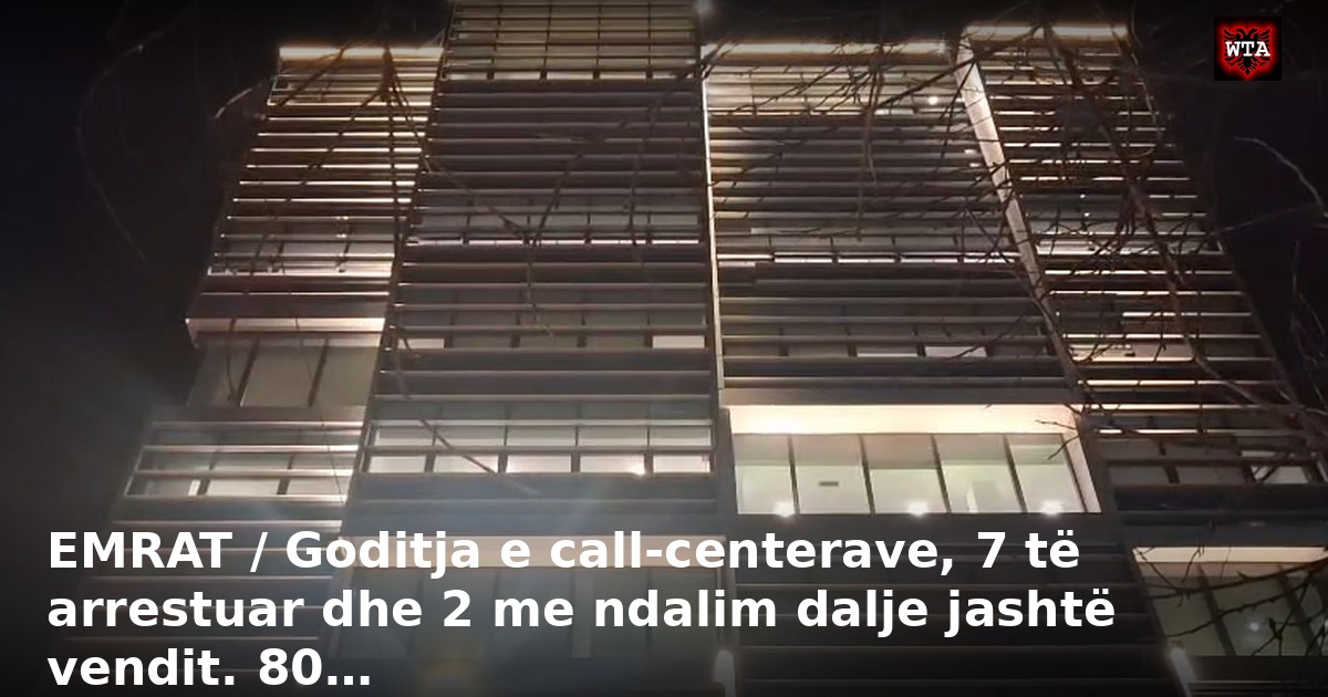 EMRAT / Goditja e call-centerave, 7 të arrestuar dhe 2 me ndalim dalje jashtë vendit. 80…