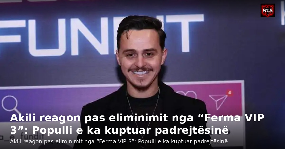Akili reagon pas eliminimit nga “Ferma VIP 3”: Populli e ka kuptuar padrejtësinë