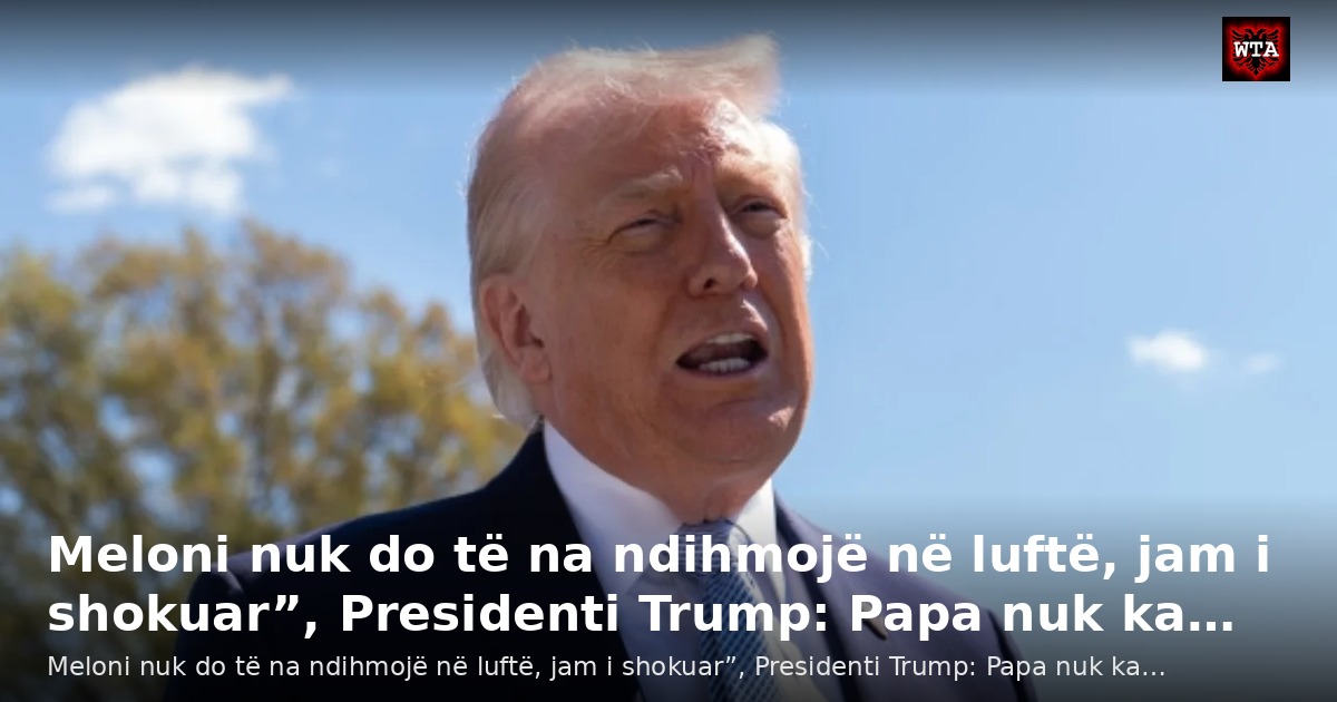 Meloni nuk do të na ndihmojë në luftë, jam i shokuar”, Presidenti Trump: Papa nuk ka…