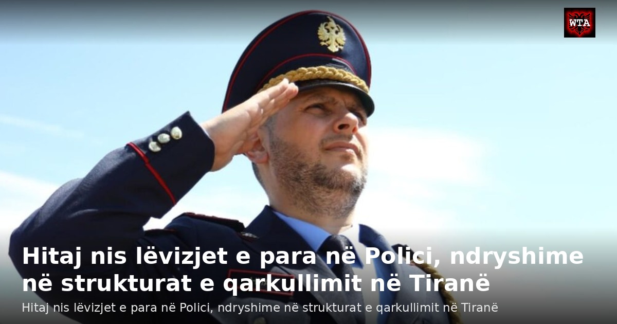 Hitaj nis lëvizjet e para në Polici, ndryshime në strukturat e qarkullimit në Tiranë