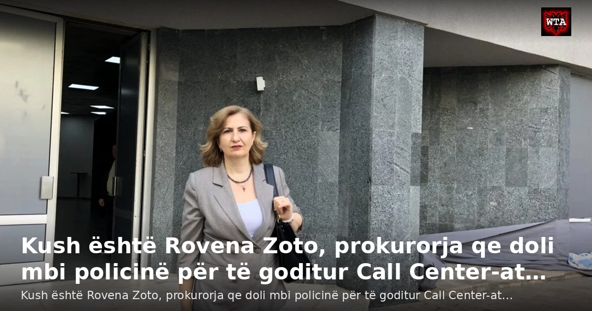 Kush është Rovena Zoto, prokurorja qe doli mbi policinë për të goditur Call Center-at…