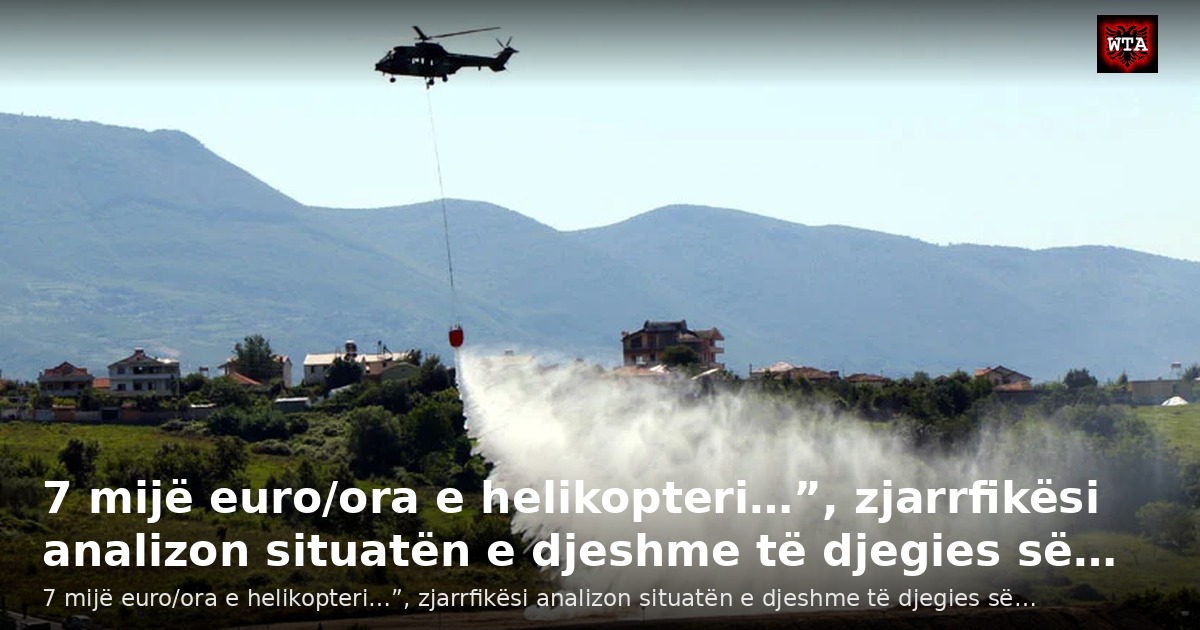 7 mijë euro/ora e helikopteri…”, zjarrfikësi analizon situatën e djeshme të djegies së…