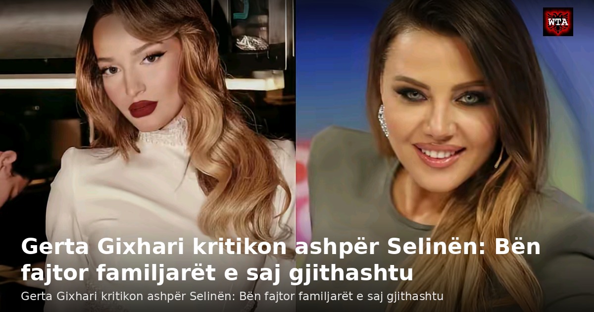 Gerta Gixhari kritikon ashpër Selinën: Bën fajtor familjarët e saj gjithashtu