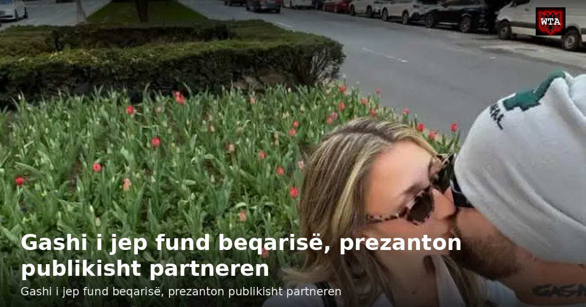 Gashi i jep fund beqarisë, prezanton publikisht partneren
