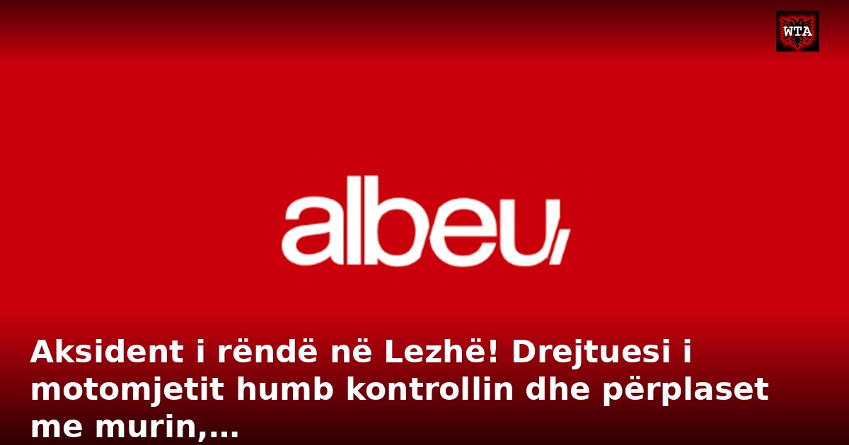 Aksident i rëndë në Lezhë! Drejtuesi i motomjetit humb kontrollin dhe përplaset me murin,…