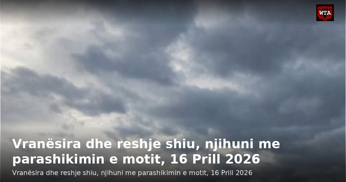 Vranësira dhe reshje shiu, njihuni me parashikimin e motit, 16 Prill 2026