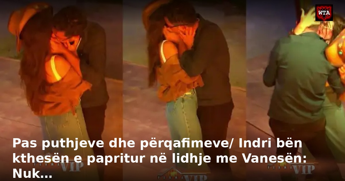 Pas puthjeve dhe përqafimeve/ Indri bën kthesën e papritur në lidhje me Vanesën: Nuk…