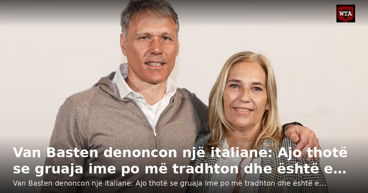 Van Basten denoncon një italiane: Ajo thotë se gruaja ime po më tradhton dhe është e…