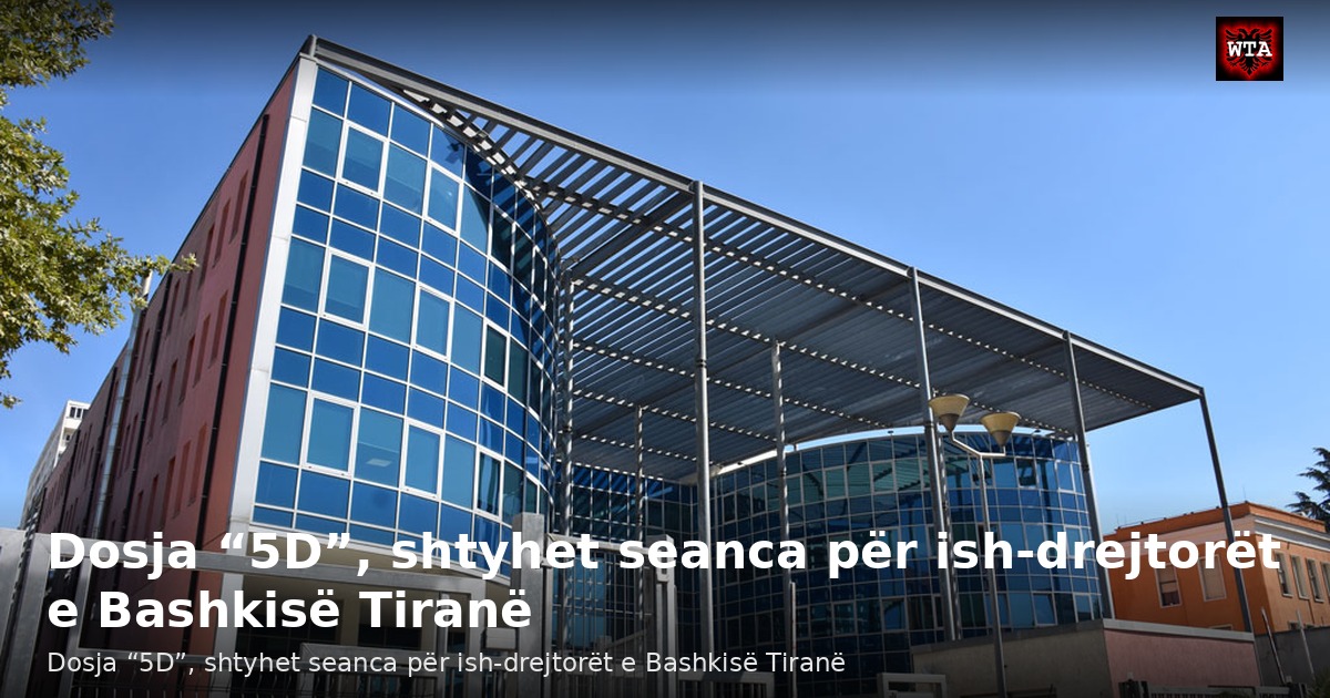 Dosja “5D”, shtyhet seanca për ish-drejtorët e Bashkisë Tiranë