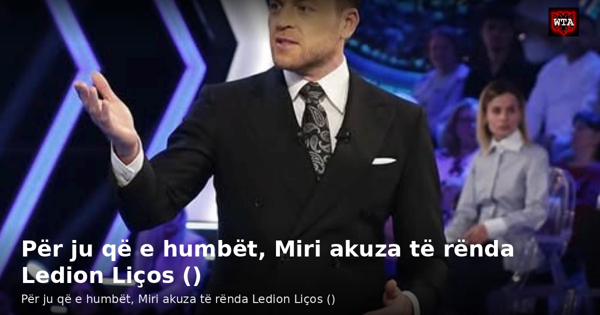 Për ju që e humbët, Miri akuza të rënda Ledion Liços ()