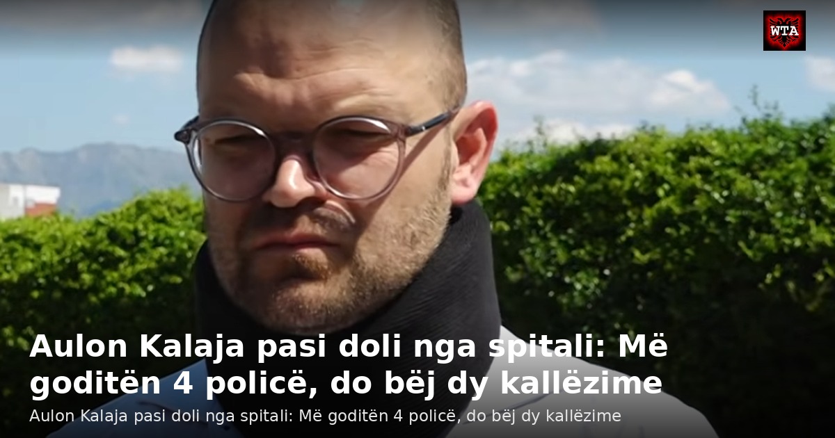 Aulon Kalaja pasi doli nga spitali: Më goditën 4 policë, do bëj dy kallëzime