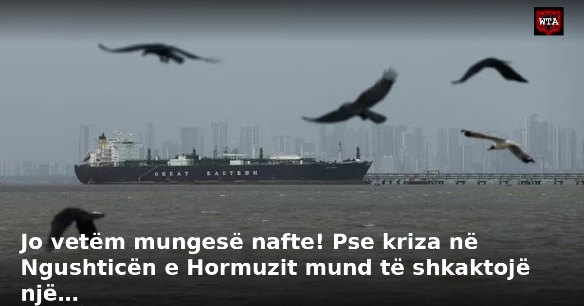 Jo vetëm mungesë nafte! Pse kriza në Ngushticën e Hormuzit mund të shkaktojë një…