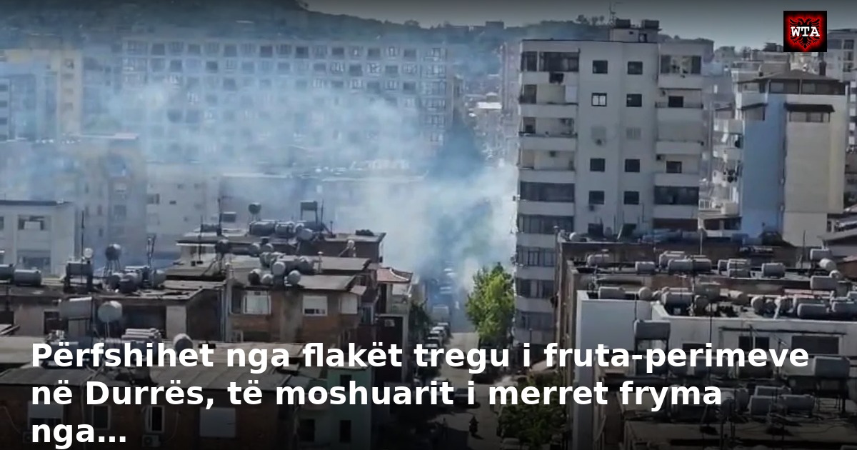 Përfshihet nga flakët tregu i fruta-perimeve në Durrës, të moshuarit i merret fryma nga…