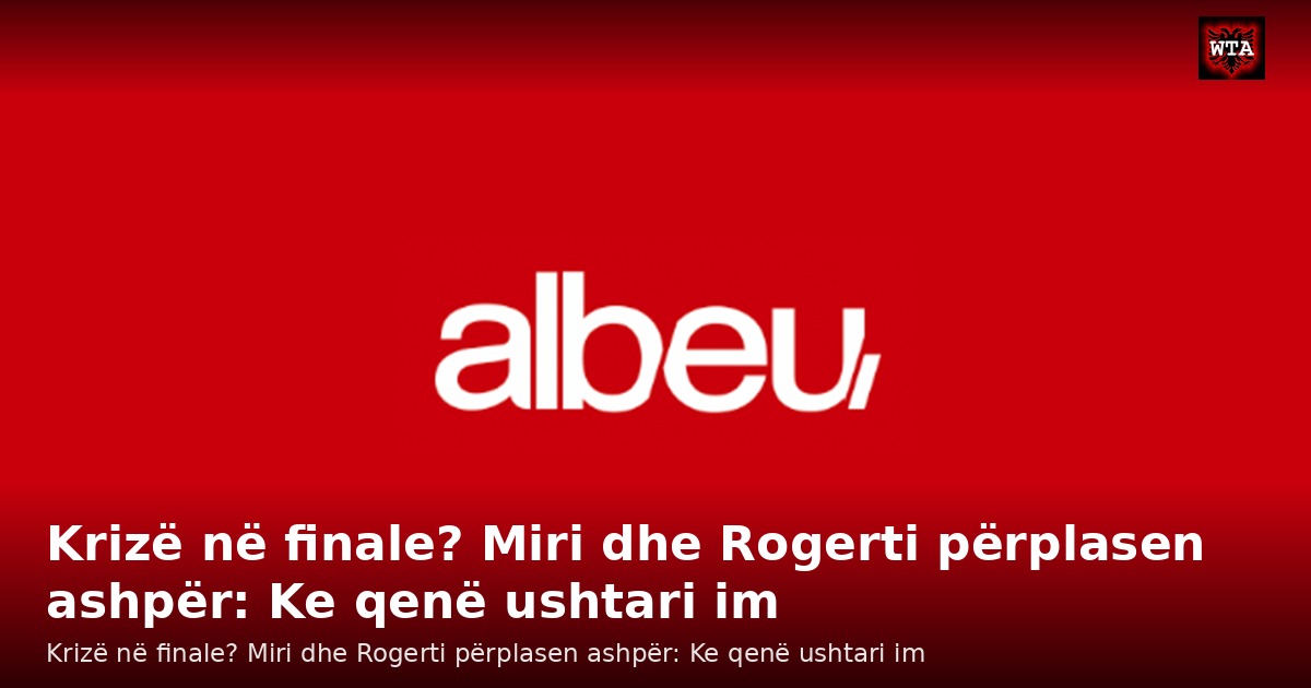 Krizë në finale? Miri dhe Rogerti përplasen ashpër: Ke qenë ushtari im